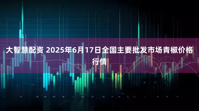 大智慧配资 2025年6月17日全国主要批发市场青椒价格行情