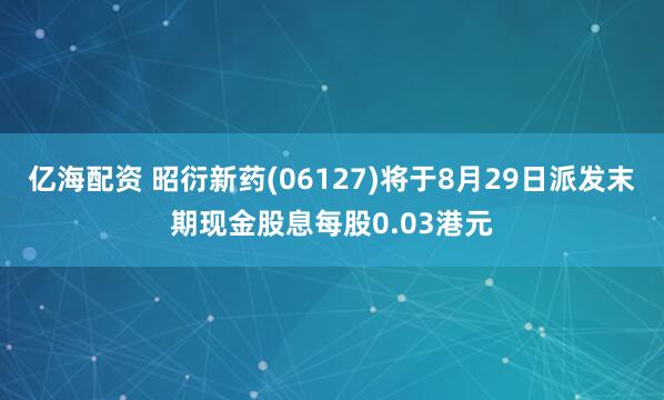 亿海配资 昭衍新药(06127)将于8月29日派发末期现金股息每股0.03港元