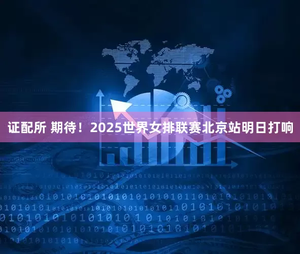 证配所 期待！2025世界女排联赛北京站明日打响