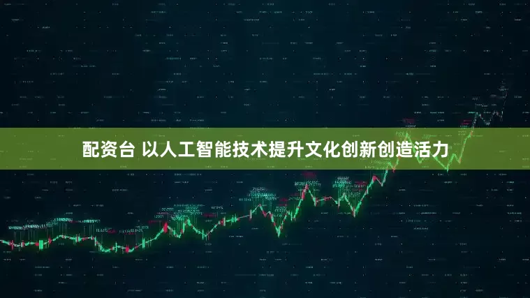 配资台 以人工智能技术提升文化创新创造活力