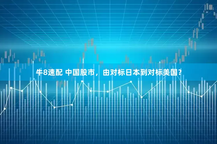 牛8速配 中国股市，由对标日本到对标美国？