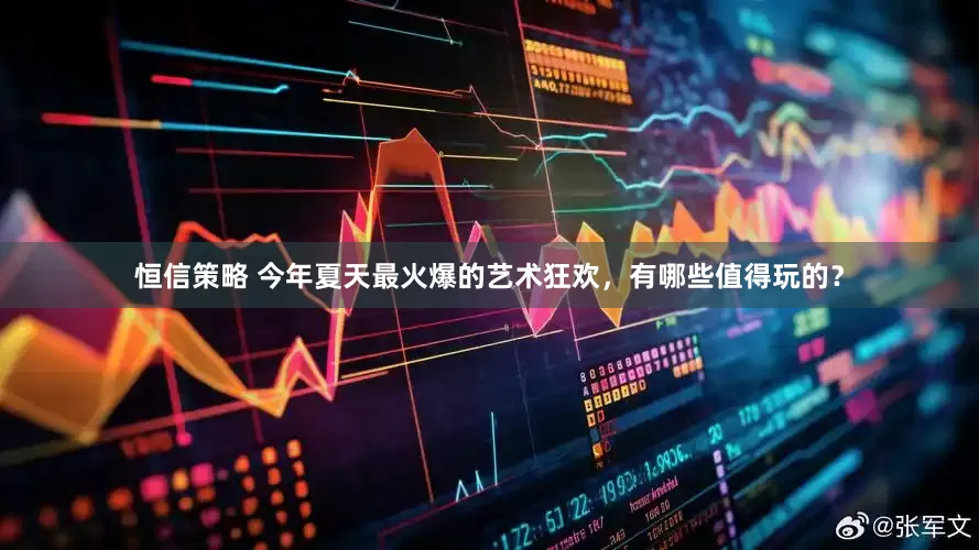 恒信策略 今年夏天最火爆的艺术狂欢，有哪些值得玩的？
