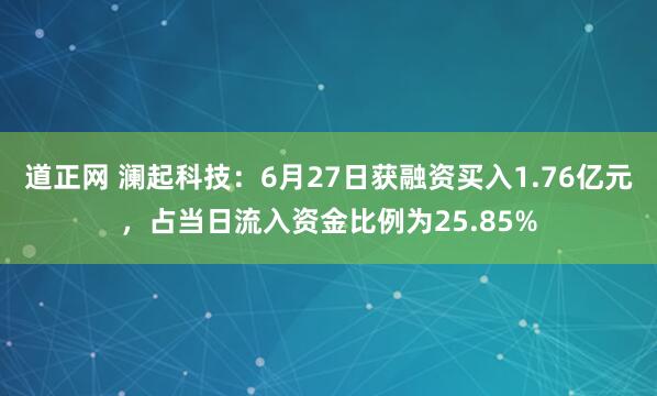 道正网 澜起科技：6月27日获融资买入1.76亿元，占当日流入资金比例为25.85%