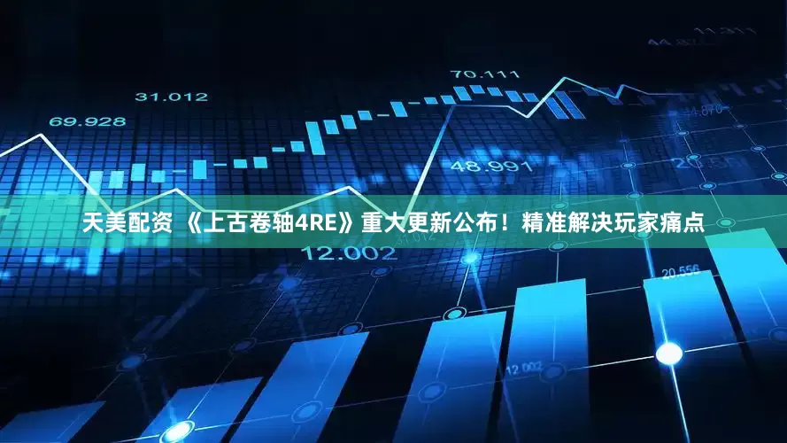 天美配资 《上古卷轴4RE》重大更新公布！精准解决玩家痛点