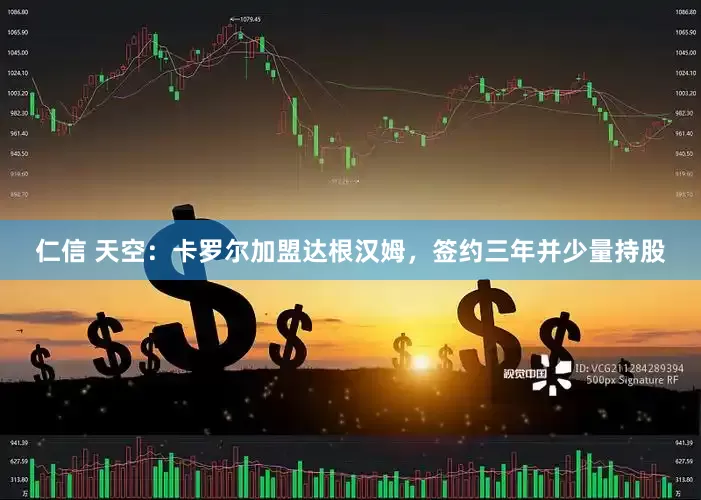 仁信 天空：卡罗尔加盟达根汉姆，签约三年并少量持股
