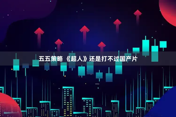 五五策略 《超人》还是打不过国产片