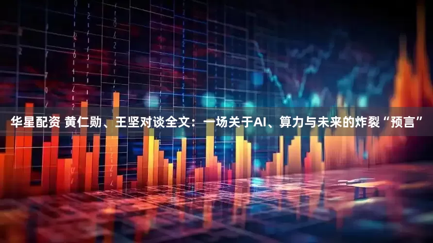 华星配资 黄仁勋、王坚对谈全文：一场关于AI、算力与未来的炸裂“预言”