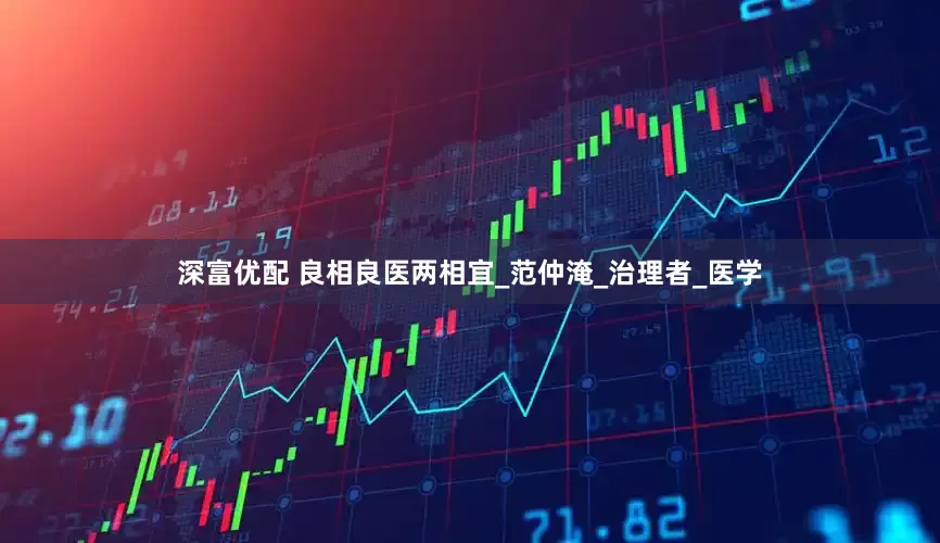 深富优配 良相良医两相宜_范仲淹_治理者_医学