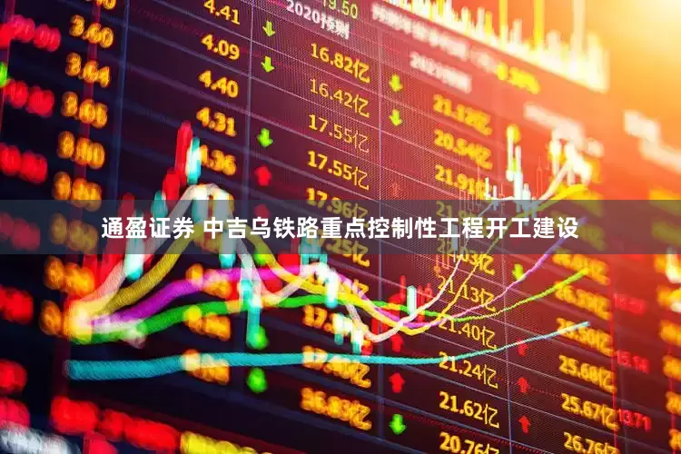 通盈证券 中吉乌铁路重点控制性工程开工建设