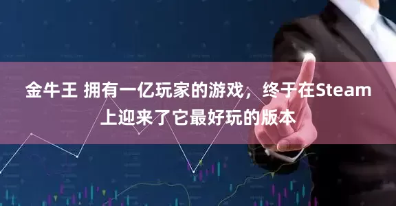 金牛王 拥有一亿玩家的游戏，终于在Steam上迎来了它最好玩的版本