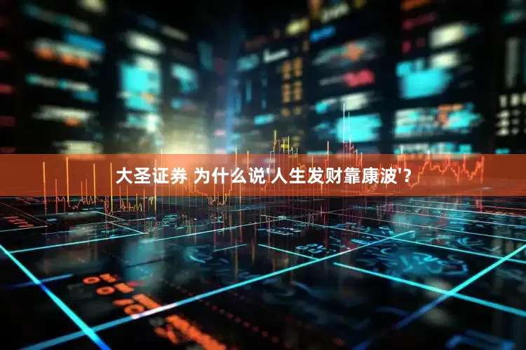 大圣证券 为什么说'人生发财靠康波'？