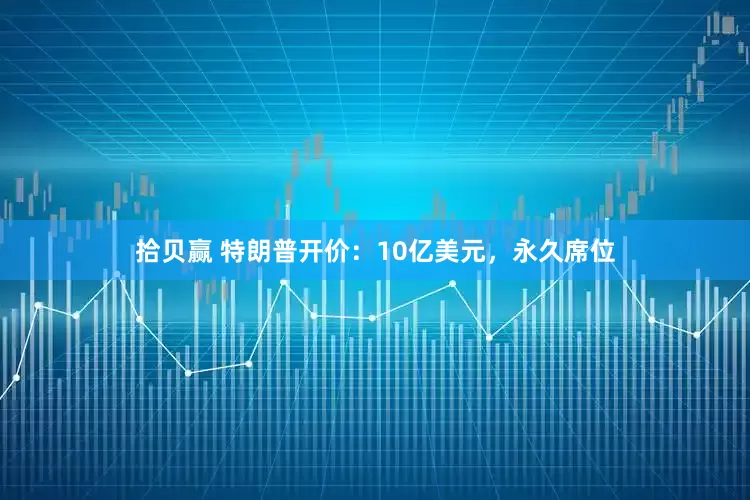 拾贝赢 特朗普开价：10亿美元，永久席位