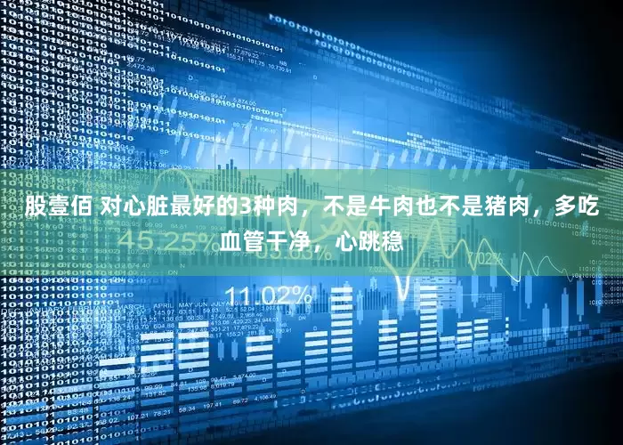 股壹佰 对心脏最好的3种肉，不是牛肉也不是猪肉，多吃血管干净，心跳稳