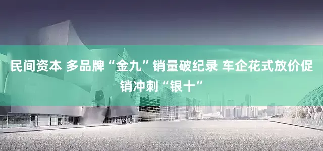 民间资本 多品牌“金九”销量破纪录 车企花式放价促销冲刺“银十”
