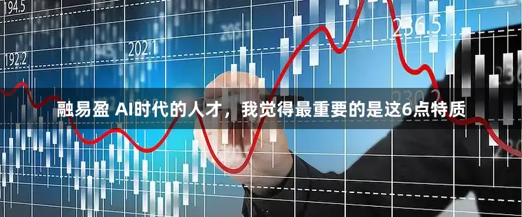 融易盈 AI时代的人才，我觉得最重要的是这6点特质