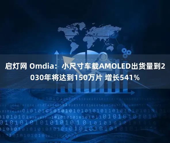 启灯网 Omdia：小尺寸车载AMOLED出货量到2030年将达到150万片 增长541%