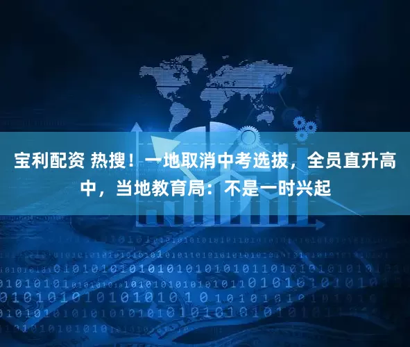 宝利配资 热搜！一地取消中考选拔，全员直升高中，当地教育局：不是一时兴起