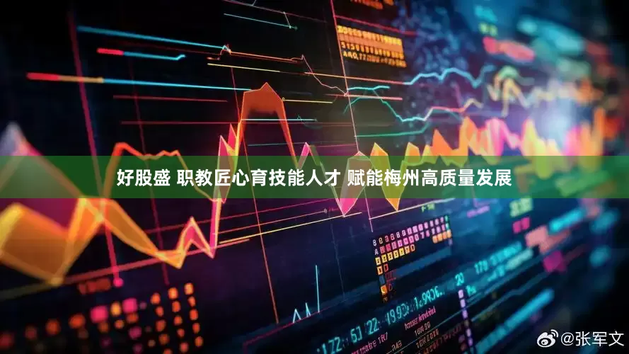 好股盛 职教匠心育技能人才 赋能梅州高质量发展